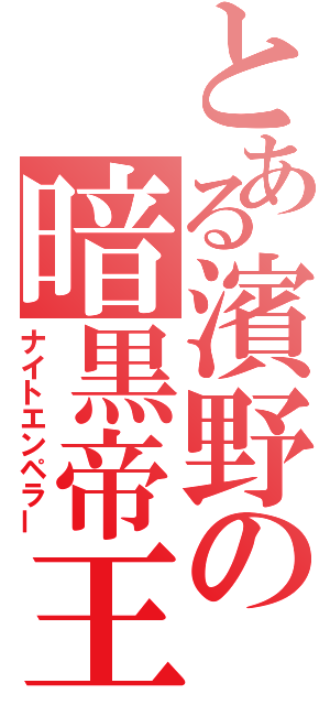 とある濱野の暗黒帝王（ナイトエンペラー）