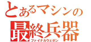 とあるマシンの最終兵器（ファイナルウェポン）