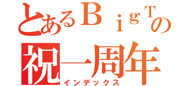 とあるＢｉｇＴｒｅｅの祝一周年（インデックス）