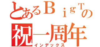 とあるＢｉｇＴｒｅｅの祝一周年（インデックス）