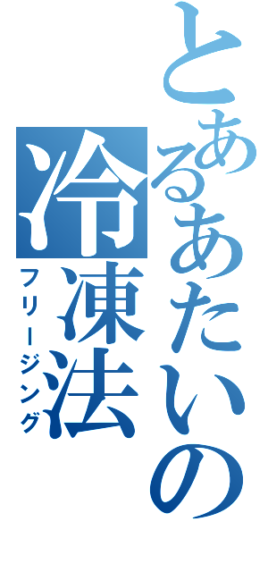 とあるあたいの冷凍法（フリージング）