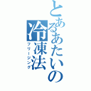 とあるあたいの冷凍法（フリージング）