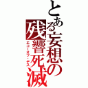 とある妄想の残響死滅（エコーオブ・デス）