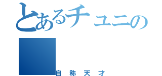 とあるチュニの（自称天才）