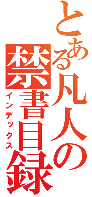 とある凡人の禁書目録（インデックス）