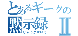 とあるギークの黙示録Ⅱ（りゅうかすいそ）