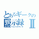 とあるギークの黙示録Ⅱ（りゅうかすいそ）