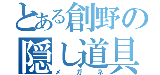 とある創野の隠し道具（メガネ）