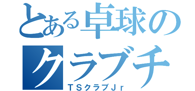 とある卓球のクラブチーム（ＴＳクラブＪｒ）