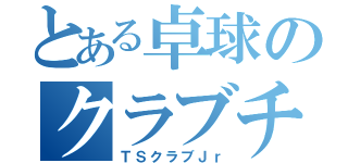 とある卓球のクラブチーム（ＴＳクラブＪｒ）