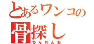 とあるワンコの骨探し（わんわんお）