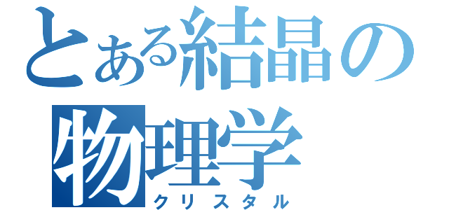 とある結晶の物理学（クリスタル）