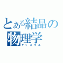 とある結晶の物理学（クリスタル）