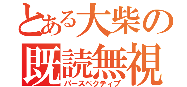 とある大柴の既読無視（パースペクティブ）