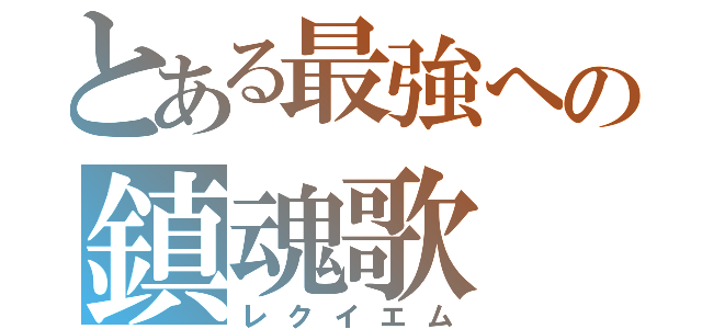 とある最強への鎮魂歌（レクイエム）