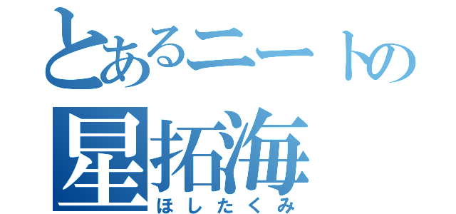 とあるニートの星拓海（ほしたくみ）