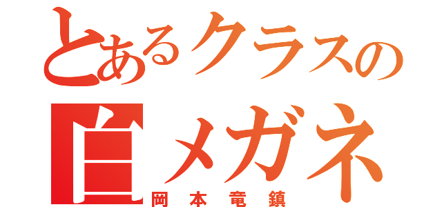 とあるクラスの白メガネ（岡本竜鎮）