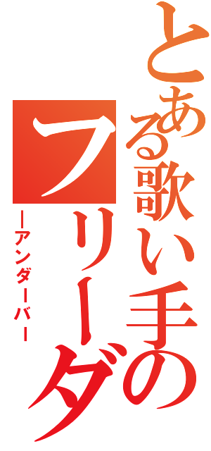 とある歌い手のフリーダム（＿アンダーバー）