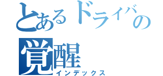 とあるドライバーの覚醒（インデックス）