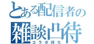 とある配信者の雑談凸待（コラボ待ち）