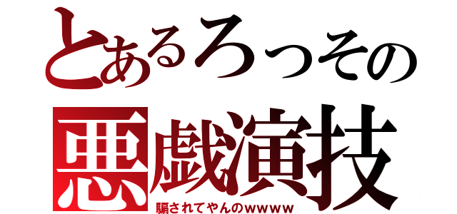 とあるろっその悪戯演技（騙されてやんのｗｗｗｗ）