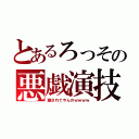 とあるろっその悪戯演技（騙されてやんのｗｗｗｗ）