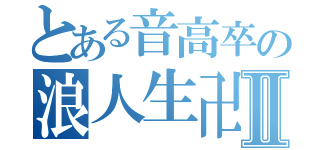 とある音高卒の浪人生卍Ⅱ（）