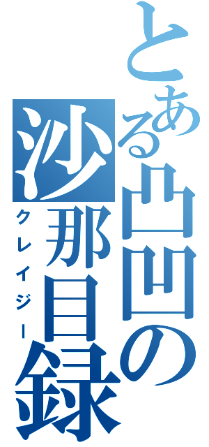 とある凸凹の沙那目録（クレイジー）