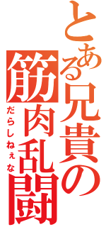 とある兄貴の筋肉乱闘（だらしねぇな）