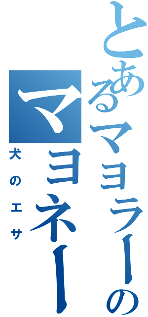 とあるマヨラーのマヨネーズ（犬のエサ）