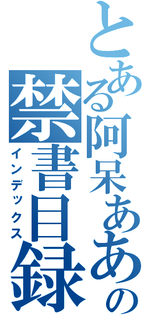 とある阿呆あああああああの禁書目録（インデックス）