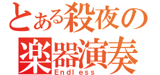 とある殺夜の楽器演奏（Ｅｎｄｌｅｓｓ ）