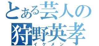 とある芸人の狩野英孝（イケメン）