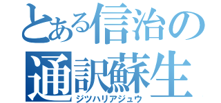 とある信治の通訳蘇生（ジツハリアジュウ）