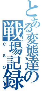 とある変態達の戦場記録（ＣＳＯ）