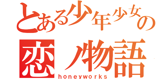 とある少年少女の恋ノ物語（ｈｏｎｅｙｗｏｒｋｓ）