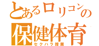 とあるロリコンの保健体育（セクハラ授業）