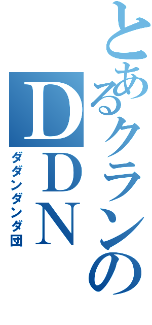 とあるクランのＤＤＮ（ダダンダンダ団）