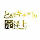 とあるキチガイの定浮上（天才えの階段上がり）