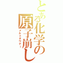 とある化学の原子崩し（メルトダウナー）