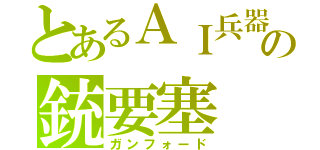 とあるＡＩ兵器の銃要塞（ガンフォード）