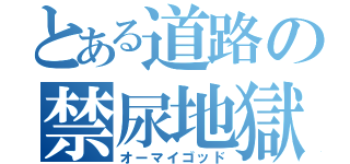 とある道路の禁尿地獄（オーマイゴッド）