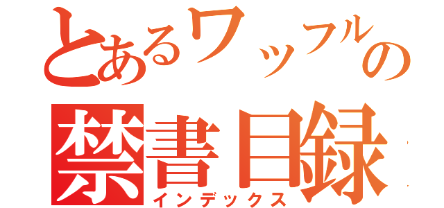 とあるワッフルの禁書目録（インデックス）