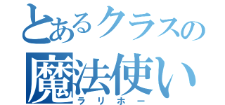 とあるクラスの魔法使い（ラリホー）