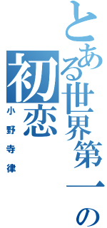 とある世界第一の初恋（小野寺律）