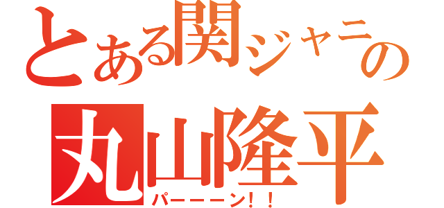 とある関ジャニ∞の丸山隆平（パーーーン！！）