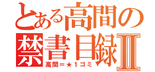 とある高間の禁書目録Ⅱ（高間＝★１ゴミ）