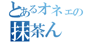 とあるオネェの抹茶ん（）