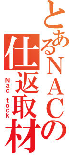 とあるＮＡＣの仕返取材（　Ｎａｃ ｔｏｃｋ）