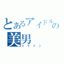 とあるアイドルの美男（イケメン）